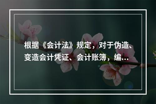 根据《会计法》规定，对于伪造、变造会计凭证、会计账簿，编制虚