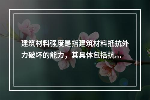 建筑材料强度是指建筑材料抵抗外力破坏的能力，其具体包括抗拉、