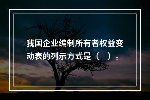 我国企业编制所有者权益变动表的列示方式是（　）。