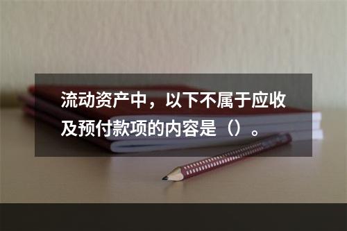 流动资产中，以下不属于应收及预付款项的内容是（）。