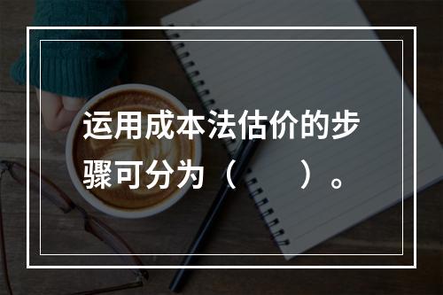 运用成本法估价的步骤可分为（　　）。