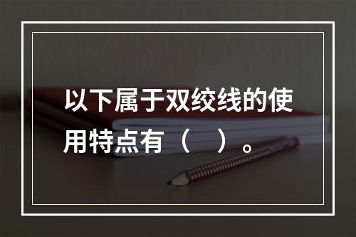 以下属于双绞线的使用特点有（　）。