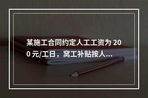 某施工合同约定人工工资为 200 元/工日，窝工补贴按人工工