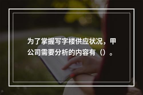 为了掌握写字楼供应状况，甲公司需要分析的内容有（）。