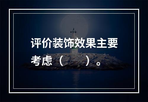 评价装饰效果主要考虑（　　）。