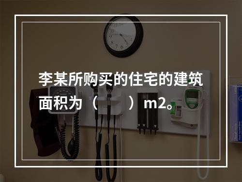 李某所购买的住宅的建筑面积为（　　）m2。