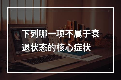 下列哪一项不属于衰退状态的核心症状