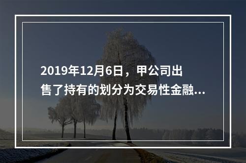 2019年12月6日，甲公司出售了持有的划分为交易性金融资产