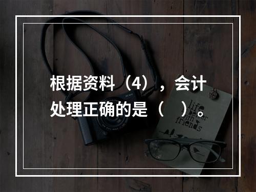 根据资料（4），会计处理正确的是（　）。