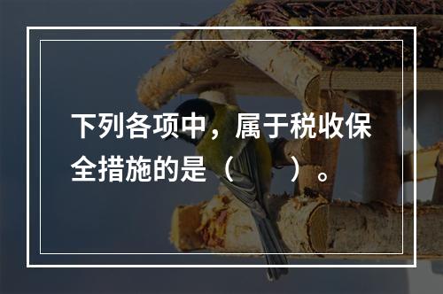 下列各项中，属于税收保全措施的是（　　）。