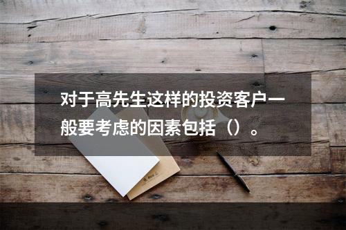 对于高先生这样的投资客户一般要考虑的因素包括（）。