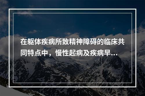 在躯体疾病所致精神障碍的临床共同特点中，慢性起病及疾病早期和