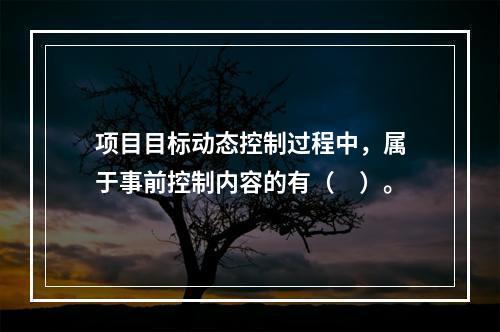 项目目标动态控制过程中，属于事前控制内容的有（　）。