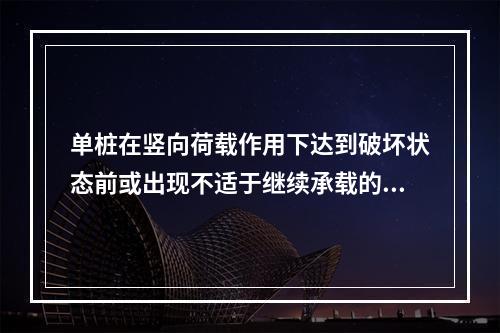 单桩在竖向荷载作用下达到破坏状态前或出现不适于继续承载的变形