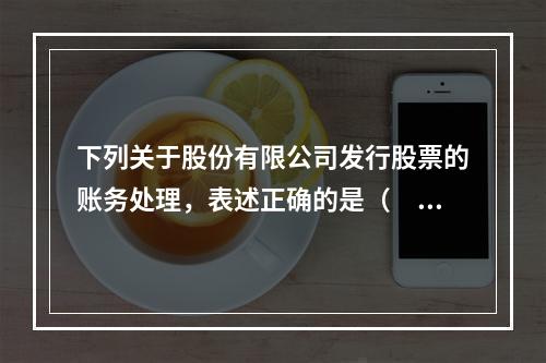 下列关于股份有限公司发行股票的账务处理，表述正确的是（　）。