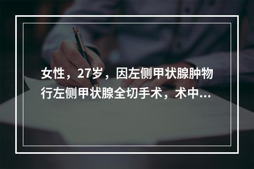 女性，27岁，因左侧甲状腺肿物行左侧甲状腺全切手术，术中冷冻