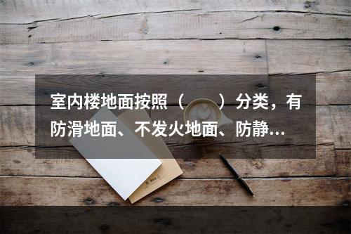 室内楼地面按照（　　）分类，有防滑地面、不发火地面、防静电地