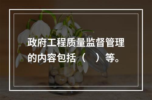 政府工程质量监督管理的内容包括（　）等。