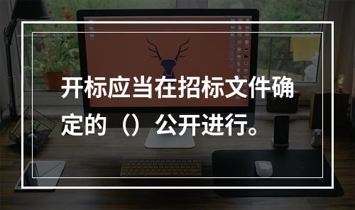 开标应当在招标文件确定的（）公开进行。