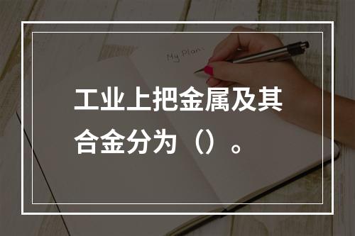 工业上把金属及其合金分为（）。