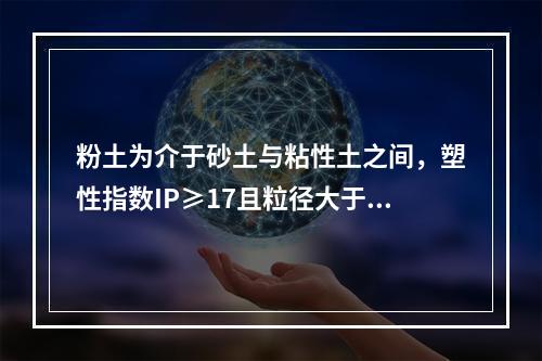 粉土为介于砂土与粘性土之间，塑性指数IP≥17且粒径大于0.