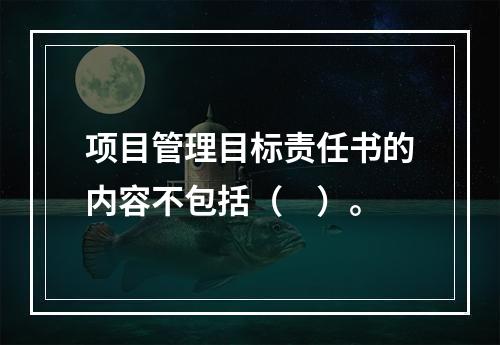 项目管理目标责任书的内容不包括（　）。