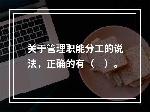 关于管理职能分工的说法，正确的有（　）。