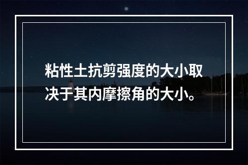 粘性土抗剪强度的大小取决于其内摩擦角的大小。