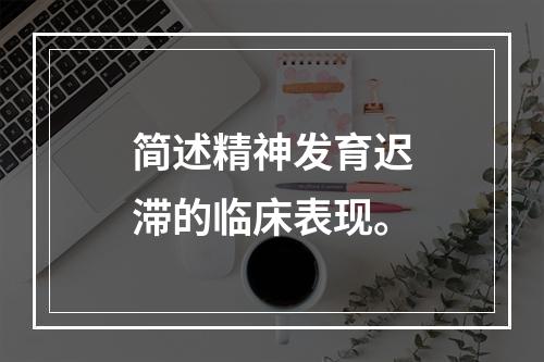 简述精神发育迟滞的临床表现。