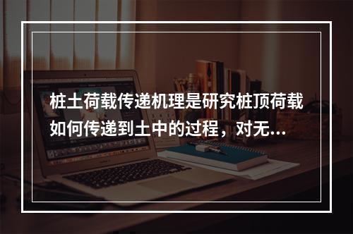 桩土荷载传递机理是研究桩顶荷载如何传递到土中的过程，对无负摩