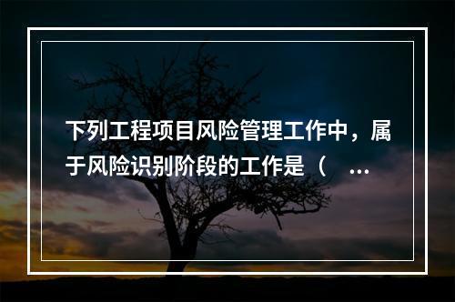 下列工程项目风险管理工作中，属于风险识别阶段的工作是（　）。