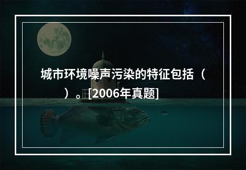 城市环境噪声污染的特征包括（　　）。[2006年真题]