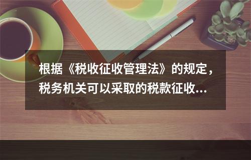 根据《税收征收管理法》的规定，税务机关可以采取的税款征收措施