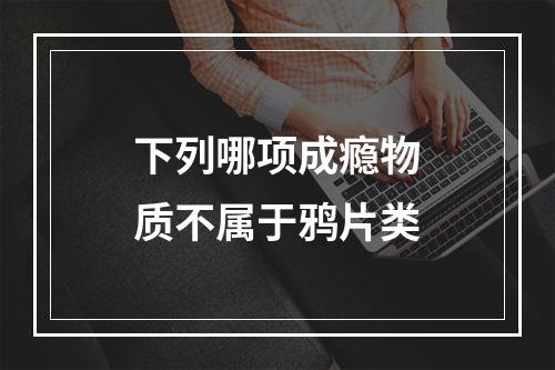 下列哪项成瘾物质不属于鸦片类