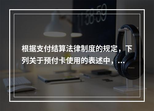 根据支付结算法律制度的规定，下列关于预付卡使用的表述中，正确