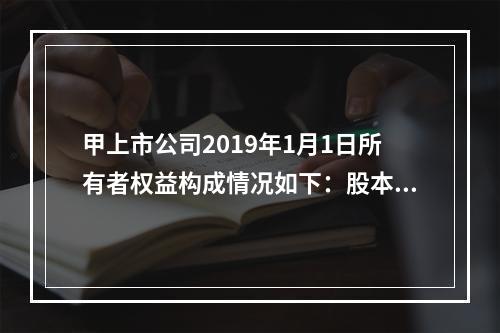 甲上市公司2019年1月1日所有者权益构成情况如下：股本15