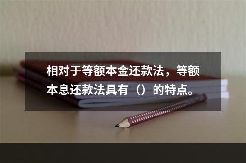 相对于等额本金还款法，等额本息还款法具有（）的特点。