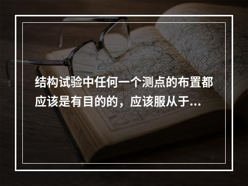 结构试验中任何一个测点的布置都应该是有目的的，应该服从于()