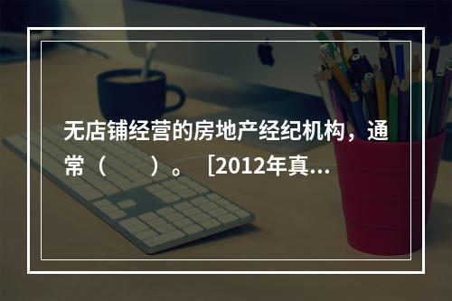 无店铺经营的房地产经纪机构，通常（　　）。［2012年真题