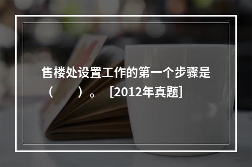 售楼处设置工作的第一个步骤是（　　）。［2012年真题］