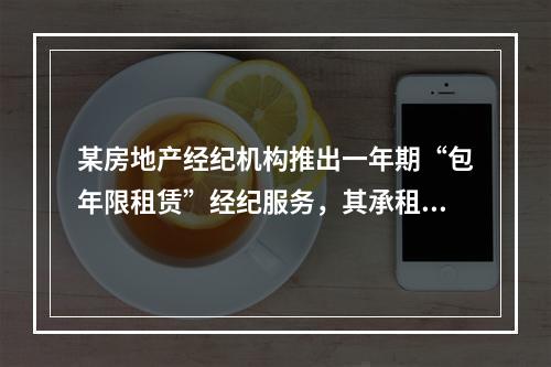 某房地产经纪机构推出一年期“包年限租赁”经纪服务，其承租客