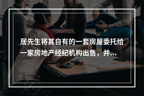 居先生将其自有的一套房屋委托给一家房地产经纪机构出售，并签