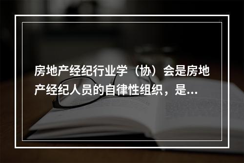 房地产经纪行业学（协）会是房地产经纪人员的自律性组织，是（