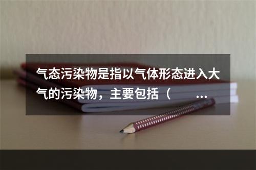 气态污染物是指以气体形态进入大气的污染物，主要包括（　　）。