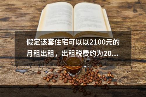 假定该套住宅可以以2100元的月租出租，出租税费约为200元