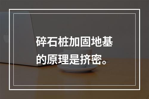 碎石桩加固地基的原理是挤密。