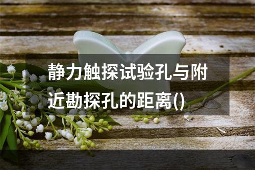 静力触探试验孔与附近勘探孔的距离()