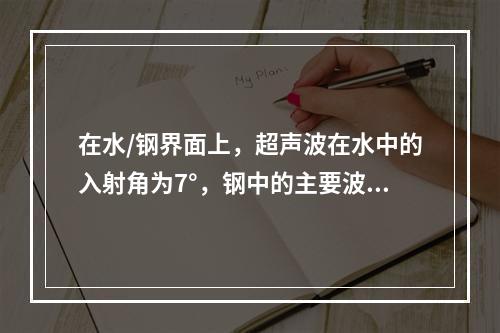 在水/钢界面上，超声波在水中的入射角为7°，钢中的主要波型为