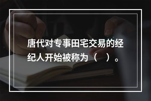 唐代对专事田宅交易的经纪人开始被称为（　）。