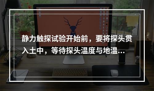 静力触探试验开始前，要将探头贯入土中，等待探头温度与地温平衡